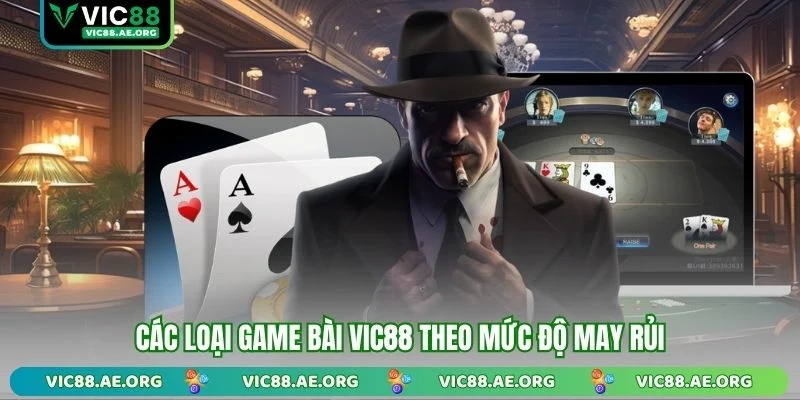 Các loại game bài VIC88 theo mức độ may rủi
