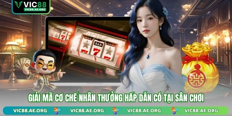 Giải mã cơ chế nhân thưởng hấp dẫn có tại sân chơi