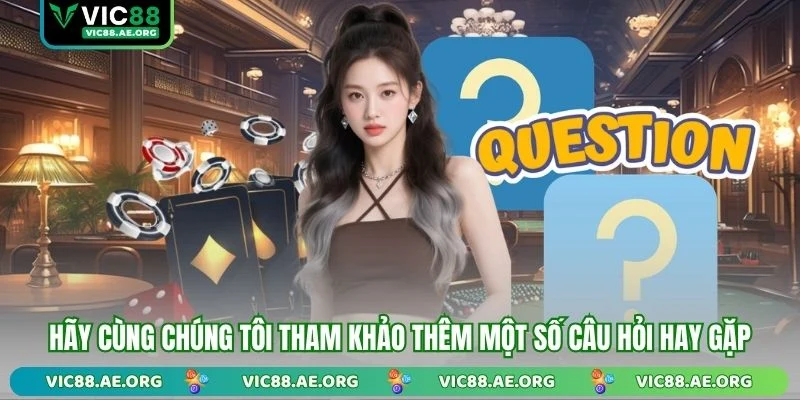 Hãy cùng  chúng tôi tham khảo thêm một số câu hỏi hay gặp  