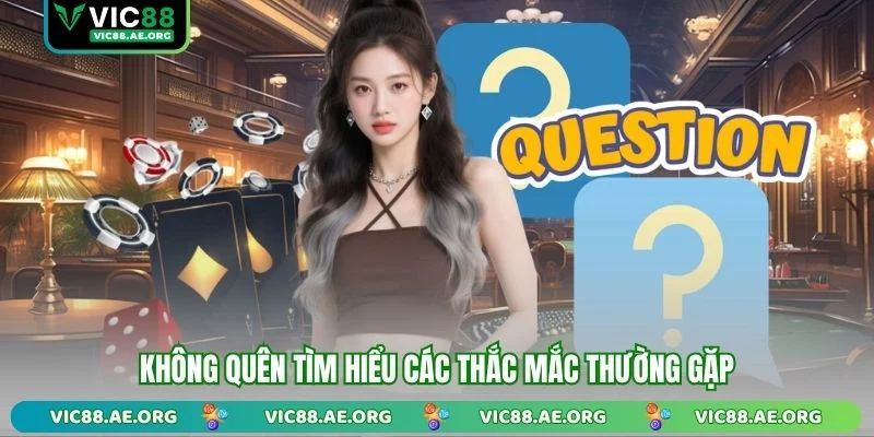 Không quên tìm hiểu các thắc mắc thường gặp
