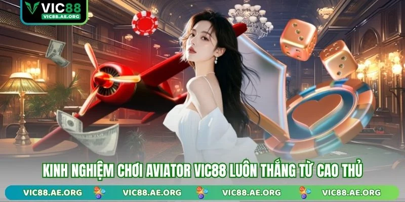 Kinh nghiệm chơi Aviator VIC88 luôn thắng từ cao thủ