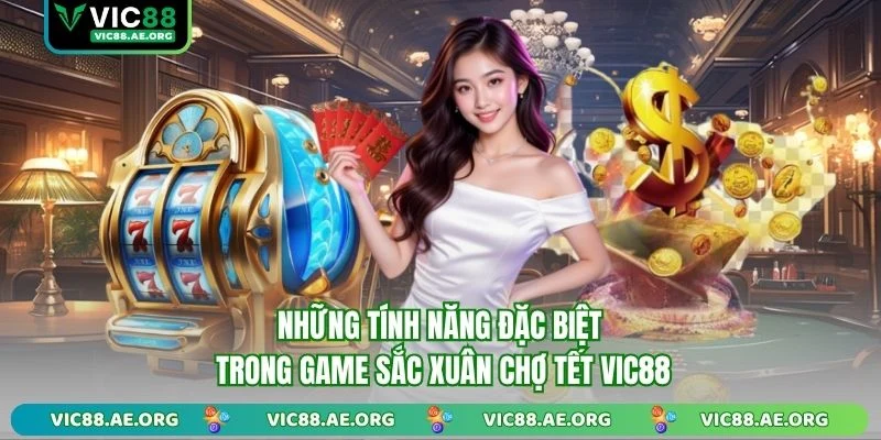 Những tính năng đặc biệt trong game Sắc Xuân Chợ Tết VIC88