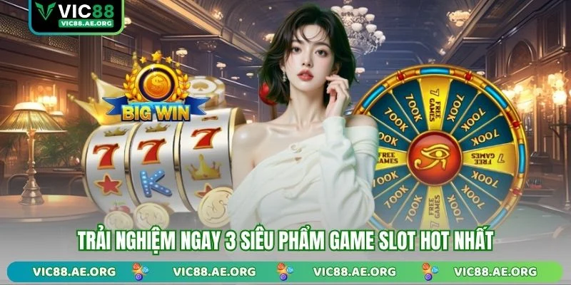Trải nghiệm ngay 3 siêu phẩm game slot hot nhất